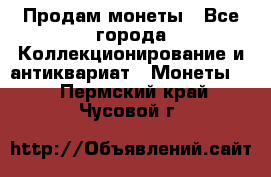 Продам монеты - Все города Коллекционирование и антиквариат » Монеты   . Пермский край,Чусовой г.